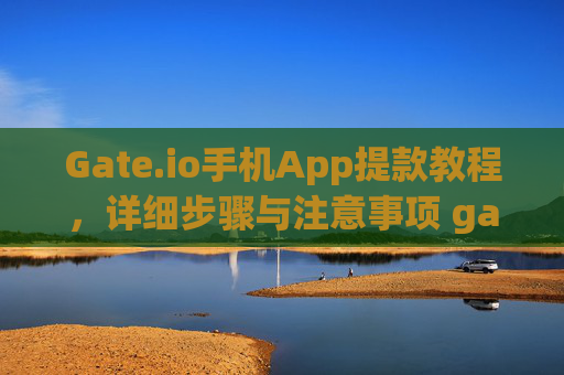 Gate.io手机App提款教程，详细步骤与注意事项 gateio手机app怎么提款