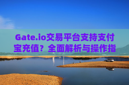 Gate.io交易平台支持支付宝充值？全面解析与操作指南 gateio交易支付宝