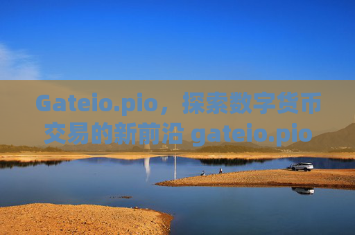 Gateio.pio，探索数字货币交易的新前沿 gateio.pio