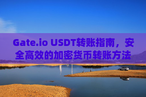 Gate.io USDT转账指南，安全高效的加密货币转账方法 gateiousdt转账