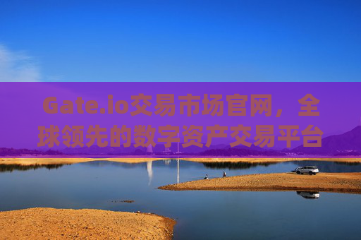 Gate.io交易市场官网，全球领先的数字资产交易平台 gate.io交易市场官网