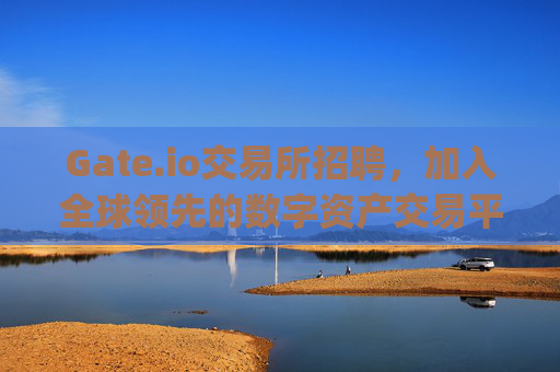 Gate.io交易所招聘，加入全球领先的数字资产交易平台 gate.io交易所招聘
