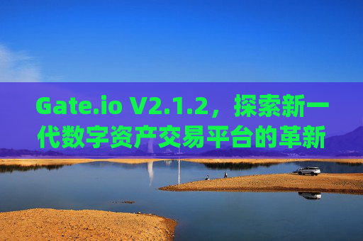 Gate.io V2.1.2，探索新一代数字资产交易平台的革新 gateio.iov2.1.2