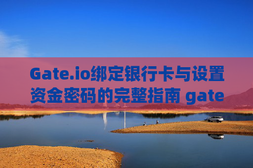 Gate.io绑定银行卡与设置资金密码的完整指南 gateio绑定银行卡资金密码