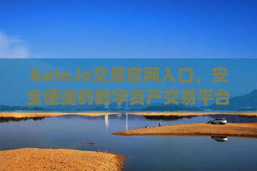 Gate.io交易官网入口，安全便捷的数字资产交易平台指南 gate.io交易官网入口