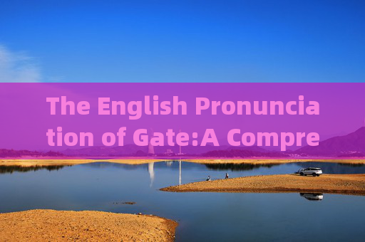 The English Pronunciation of Gate:A Comprehensive Guide gate的英文读音