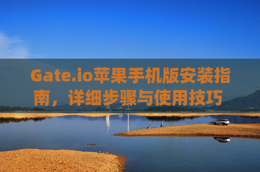 Gate.io苹果手机版安装指南，详细步骤与使用技巧 gateio苹果手机版安装