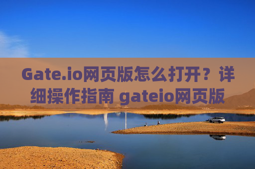 Gate.io网页版怎么打开？详细操作指南 gateio网页版怎么打开