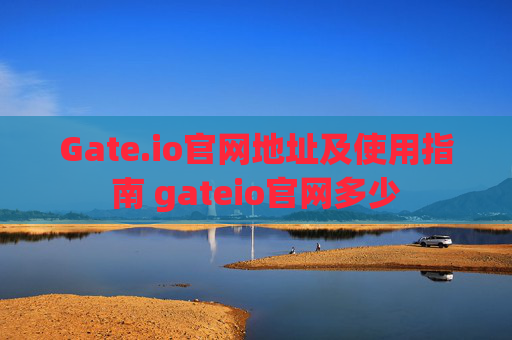 Gate.io官网地址及使用指南 gateio官网多少