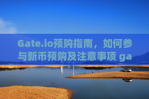 Gate.io预购指南，如何参与新币预购及注意事项 gateio怎么预购