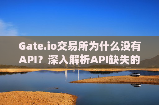 Gate.io交易所为什么没有API？深入解析API缺失的原因与替代方案 gate.io交易所怎么没有api