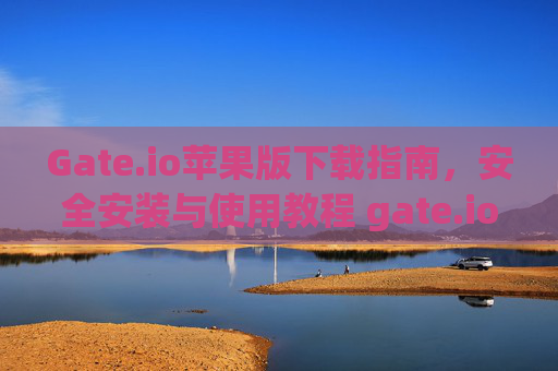 Gate.io苹果版下载指南，安全安装与使用教程 gate.io下载苹果