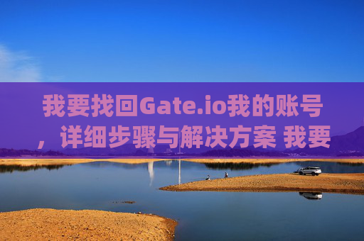 我要找回Gate.io我的账号，详细步骤与解决方案 我要找回gateio我的帐号