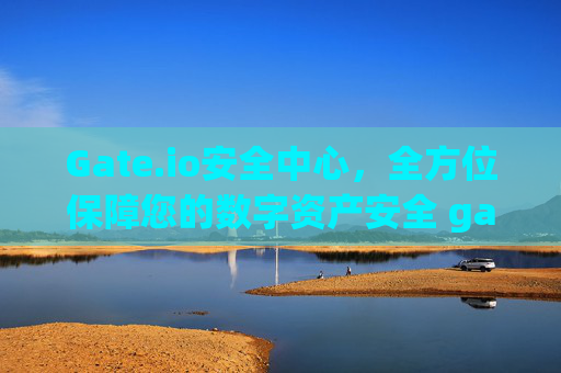 Gate.io安全中心，全方位保障您的数字资产安全 gateio安全中心
