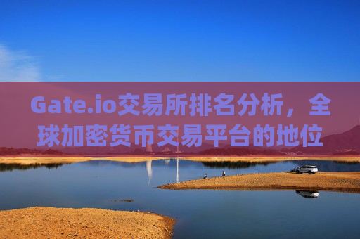 Gate.io交易所排名分析，全球加密货币交易平台的地位与优势 gateio交易所排名
