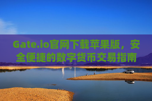 Gate.io官网下载苹果版，安全便捷的数字货币交易指南 gate.io官网下载苹果