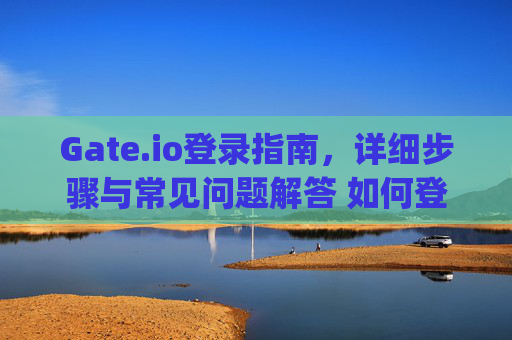 Gate.io登录指南，详细步骤与常见问题解答 如何登录gateio