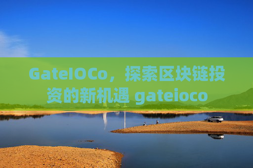 GateIOCo，探索区块链投资的新机遇 gateioco