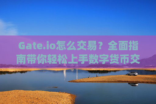 Gate.io怎么交易？全面指南带你轻松上手数字货币交易 gateioio怎么交易