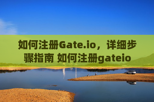 如何注册Gate.io，详细步骤指南 如何注册gateio