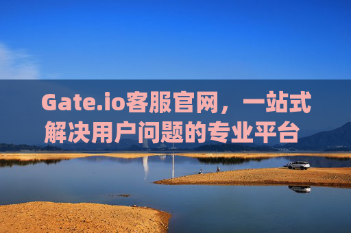 Gate.io客服官网，一站式解决用户问题的专业平台 gate.io客服官网