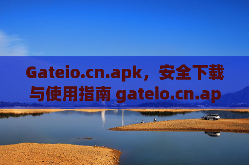 Gateio.cn.apk，安全下载与使用指南 gateio.cn.apk