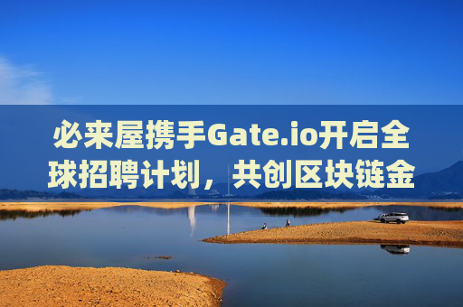 必来屋携手Gate.io开启全球招聘计划，共创区块链金融新未来 必来屋招聘gateio