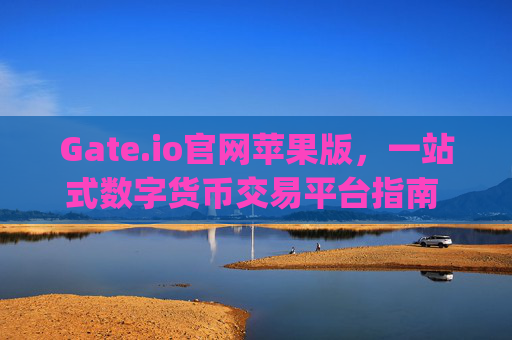 Gate.io官网苹果版，一站式数字货币交易平台指南 gateio官网苹果版