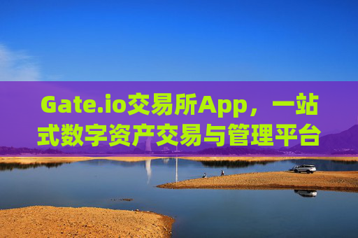 Gate.io交易所App，一站式数字资产交易与管理平台 gate.io交易所app