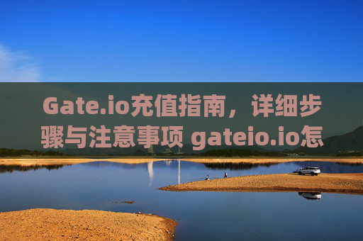 Gate.io充值指南，详细步骤与注意事项 gateio.io怎么充值