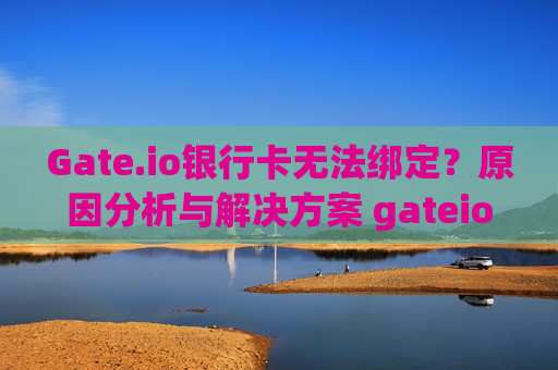 Gate.io银行卡无法绑定？原因分析与解决方案 gateio银行卡无法绑定
