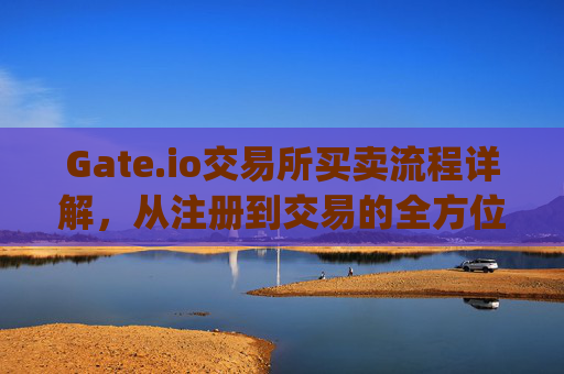 Gate.io交易所买卖流程详解，从注册到交易的全方位指南 gate.io交易所买卖流程