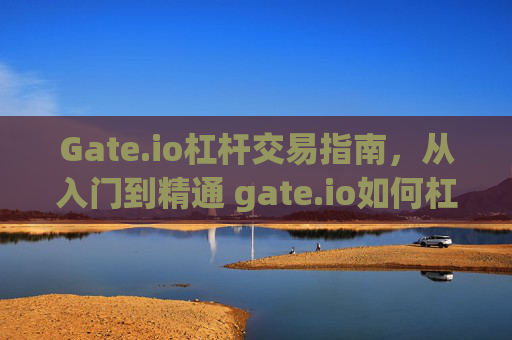 Gate.io杠杆交易指南，从入门到精通 gate.io如何杠杆交易
