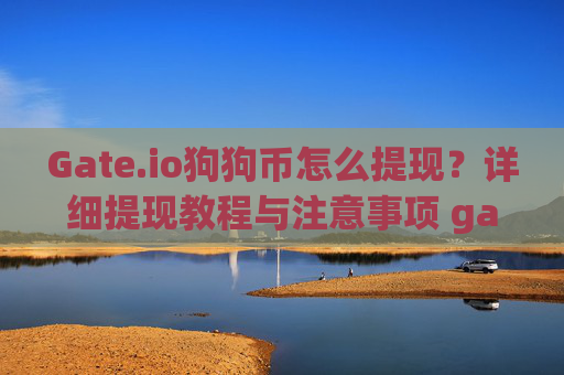 Gate.io狗狗币怎么提现？详细提现教程与注意事项 gateio狗狗币怎么提现