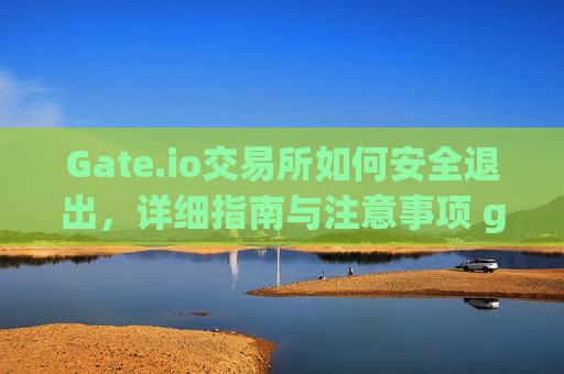 Gate.io交易所如何安全退出，详细指南与注意事项 gate.io交易所如何退出
