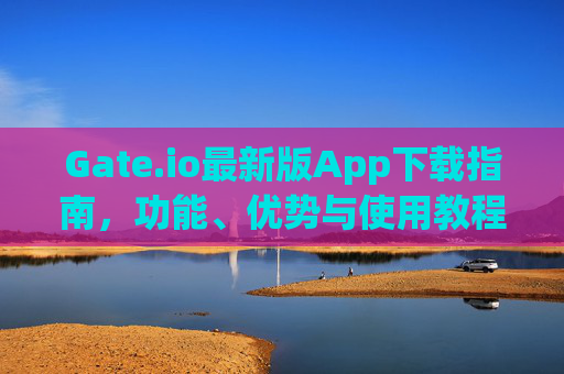 Gate.io最新版App下载指南，功能、优势与使用教程 gateio最新版app下载