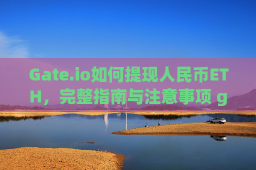 Gate.io如何提现人民币ETH，完整指南与注意事项 gateio怎么提现人民币eth