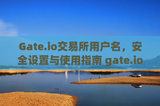 Gate.io交易所用户名，安全设置与使用指南 gate.io交易所用户名