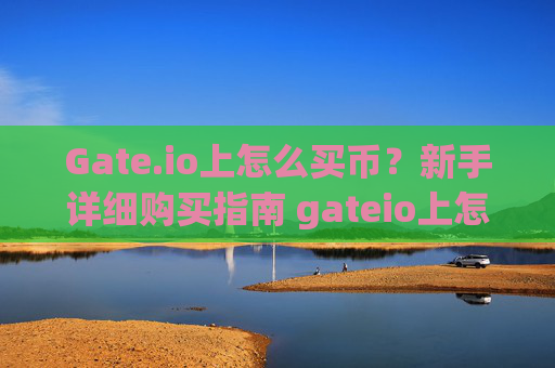 Gate.io上怎么买币？新手详细购买指南 gateio上怎么买币