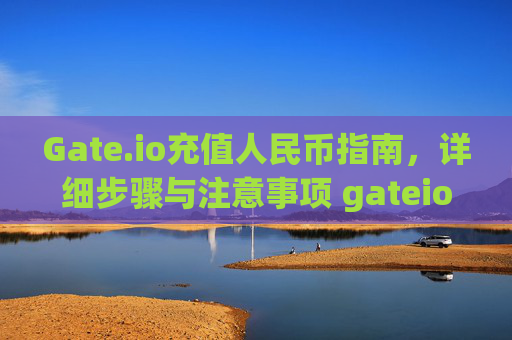 Gate.io充值人民币指南，详细步骤与注意事项 gateio充值人民币