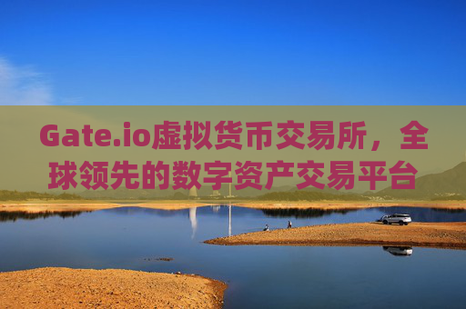 Gate.io虚拟货币交易所，全球领先的数字资产交易平台 gate.io虚拟货币交易所