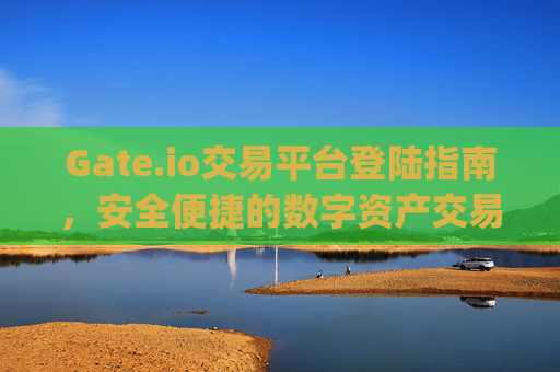 Gate.io交易平台登陆指南，安全便捷的数字资产交易体验 gate.io交易平台登陆