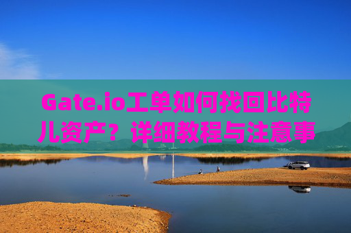 Gate.io工单如何找回比特儿资产？详细教程与注意事项 gateio工单找回比特儿资产