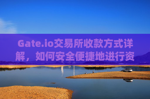 Gate.io交易所收款方式详解，如何安全便捷地进行资金操作 gate.io交易所收款方式