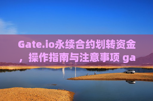 Gate.io永续合约划转资金，操作指南与注意事项 gateio永续合约划转资金
