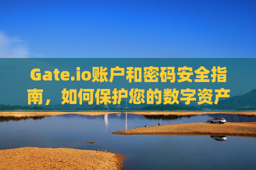 Gate.io账户和密码安全指南，如何保护您的数字资产 gateio账户和密码