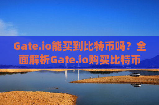 Gate.io能买到比特币吗？全面解析Gate.io购买比特币的流程与优势 gateio能买到比特币吗