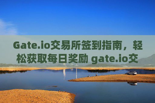 Gate.io交易所签到指南，轻松获取每日奖励 gate.io交易所怎么签到