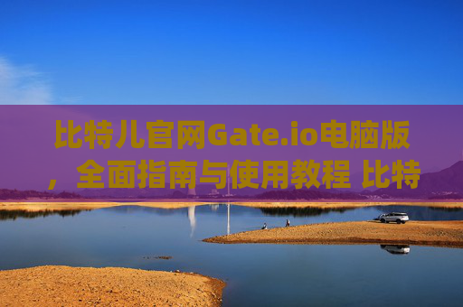 比特儿官网Gate.io电脑版，全面指南与使用教程 比特儿官网gateio电脑版