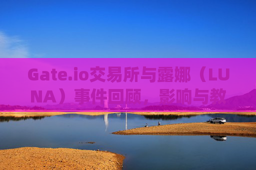 Gate.io交易所与露娜（LUNA）事件回顾，影响与教训 gate.io交易所露娜